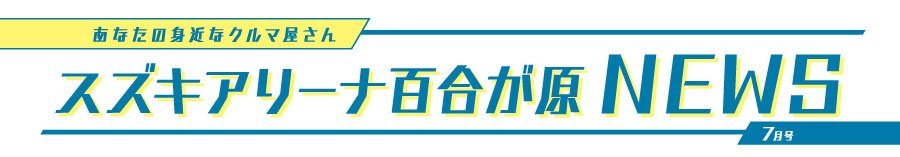 あなたの身近なクルマ屋さん スズキアリーナ百合が原NEWS 7月号