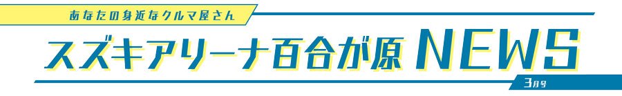 あなたの身近なクルマ屋さん スズキアリーナ百合が原NEWS 3月号