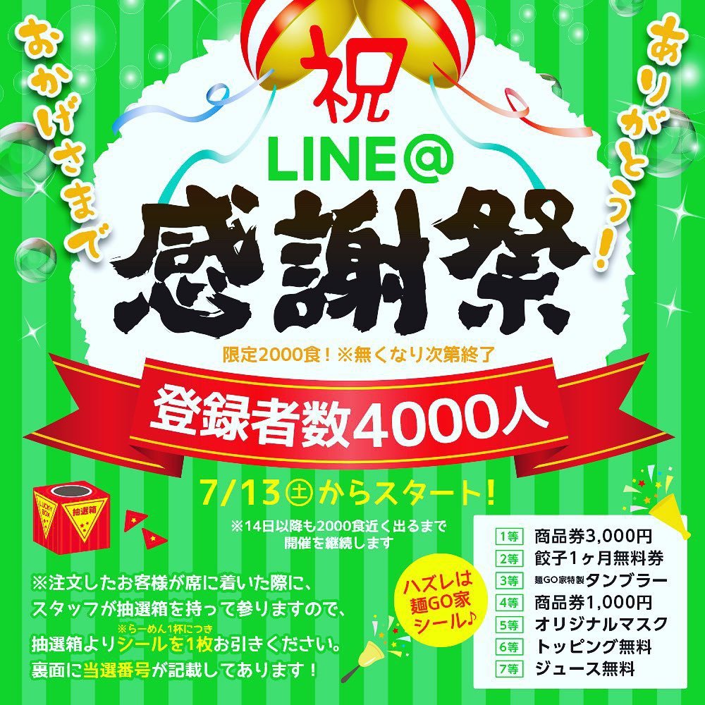 LINE会員4000人突破記念感謝祭 らーめん1杯につき1枚くじが引けますよー！ たくさんのご来店お待ちしております  明日7／15日（祝）... [らーめん・麺GO家（めんごや） 西野店【Twitter】]